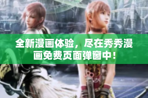 全新漫画体验，尽在秀秀漫画免费页面弹窗中！