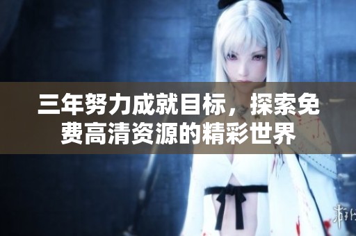 三年努力成就目标，探索免费高清资源的精彩世界