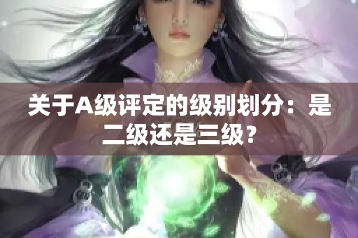 关于A级评定的级别划分：是二级还是三级？