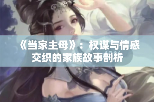 《当家主母》：权谋与情感交织的家族故事剖析