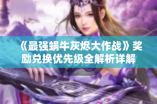《最强蜗牛灰烬大作战》奖励兑换优先级全解析详解