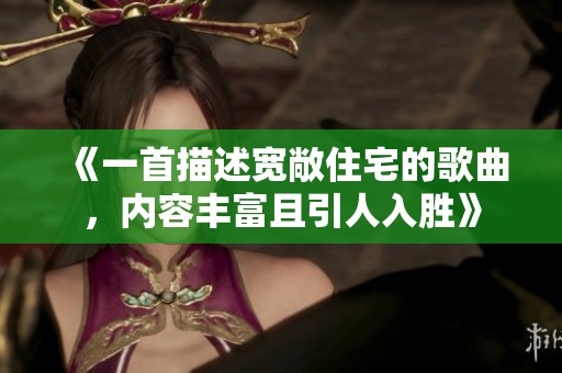 《一首描述宽敞住宅的歌曲，内容丰富且引人入胜》