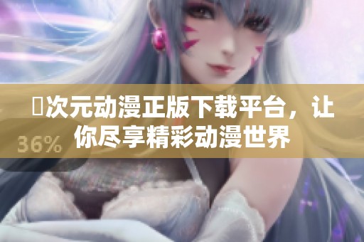 囧次元动漫正版下载平台，让你尽享精彩动漫世界