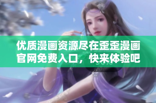 优质漫画资源尽在歪歪漫画官网免费入口，快来体验吧