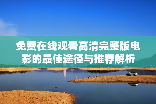 免费在线观看高清完整版电影的最佳途径与推荐解析