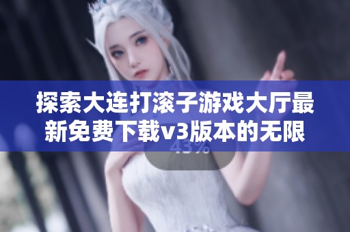探索大连打滚子游戏大厅最新免费下载v3版本的无限乐趣与精彩体验