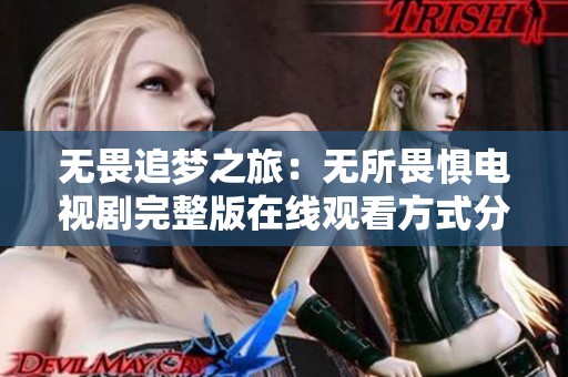 无畏追梦之旅：无所畏惧电视剧完整版在线观看方式分享