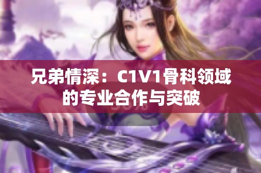 兄弟情深：C1V1骨科领域的专业合作与突破
