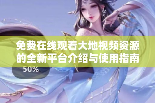 免费在线观看大地视频资源的全新平台介绍与使用指南