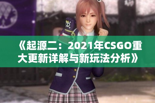 《起源二：2021年CSGO重大更新详解与新玩法分析》
