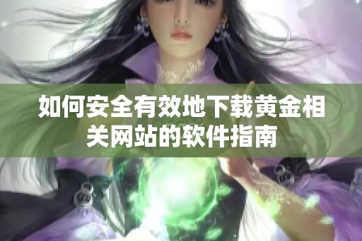如何安全有效地下载黄金相关网站的软件指南