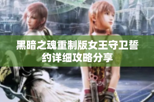 黑暗之魂重制版女王守卫誓约详细攻略分享