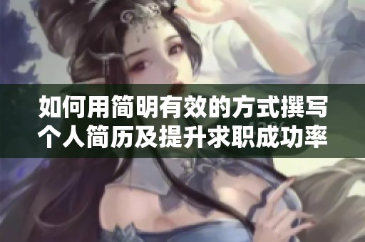 如何用简明有效的方式撰写个人简历及提升求职成功率