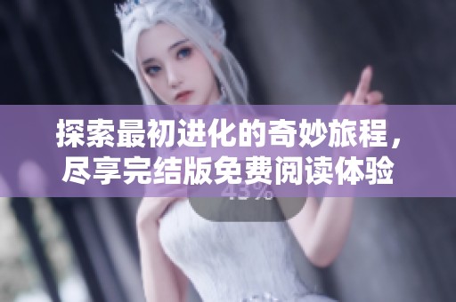探索最初进化的奇妙旅程，尽享完结版免费阅读体验