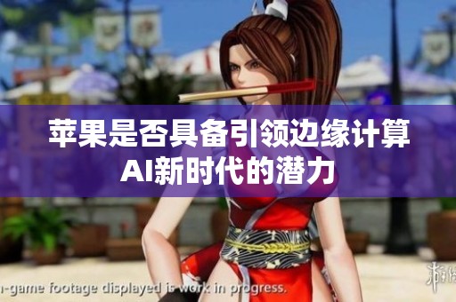 苹果是否具备引领边缘计算AI新时代的潜力