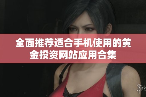 全面推荐适合手机使用的黄金投资网站应用合集