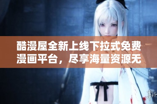 酷漫屋全新上线下拉式免费漫画平台，尽享海量资源无限畅看
