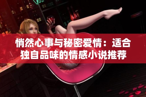 悄然心事与秘密爱情：适合独自品味的情感小说推荐