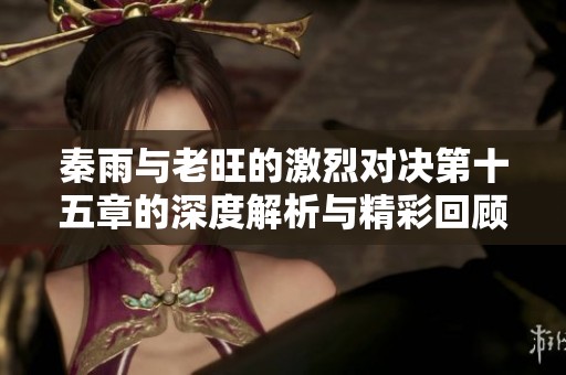 秦雨与老旺的激烈对决第十五章的深度解析与精彩回顾