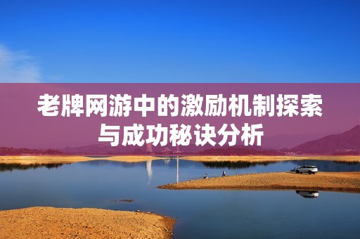 老牌网游中的激励机制探索与成功秘诀分析