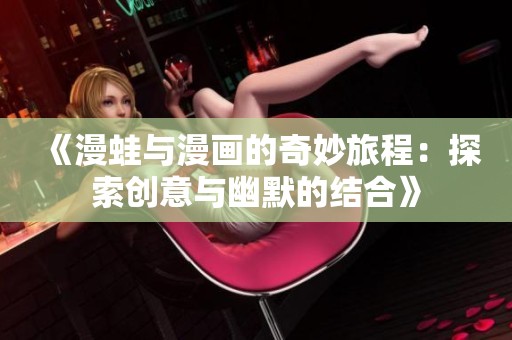 《漫蛙与漫画的奇妙旅程：探索创意与幽默的结合》