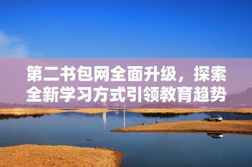 第二书包网全面升级，探索全新学习方式引领教育趋势