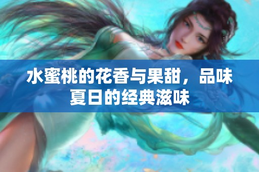 水蜜桃的花香与果甜，品味夏日的经典滋味