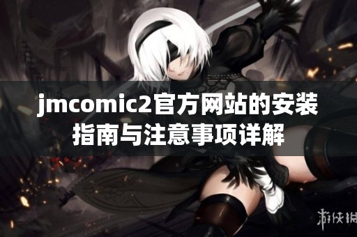 jmcomic2官方网站的安装指南与注意事项详解