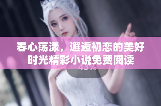 春心荡漾，邂逅初恋的美好时光精彩小说免费阅读