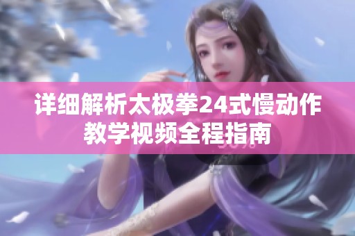 详细解析太极拳24式慢动作教学视频全程指南