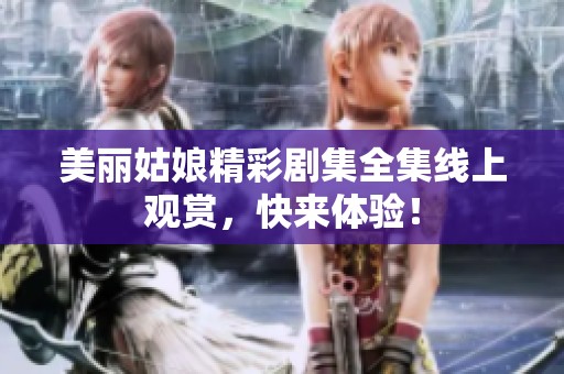 美丽姑娘精彩剧集全集线上观赏，快来体验！
