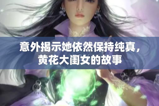 意外揭示她依然保持纯真，黄花大闺女的故事