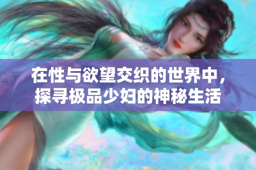 在性与欲望交织的世界中，探寻极品少妇的神秘生活