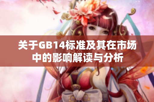 关于GB14标准及其在市场中的影响解读与分析
