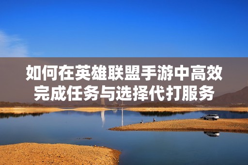 如何在英雄联盟手游中高效完成任务与选择代打服务