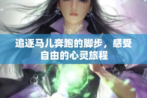 追逐马儿奔跑的脚步，感受自由的心灵旅程