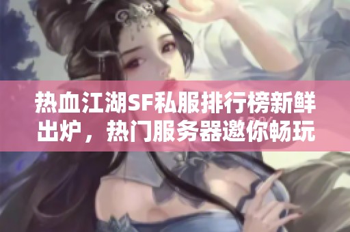 热血江湖SF私服排行榜新鲜出炉，热门服务器邀你畅玩！