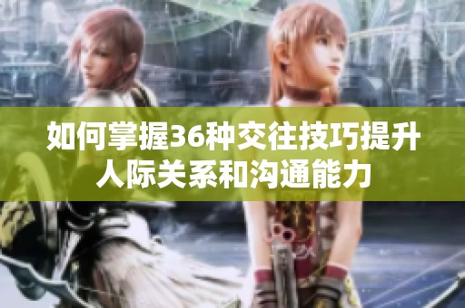 如何掌握36种交往技巧提升人际关系和沟通能力