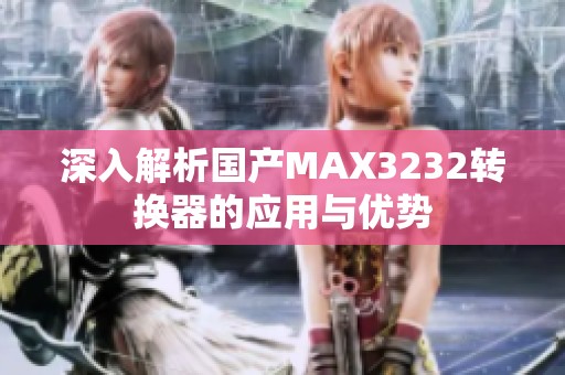 深入解析国产MAX3232转换器的应用与优势
