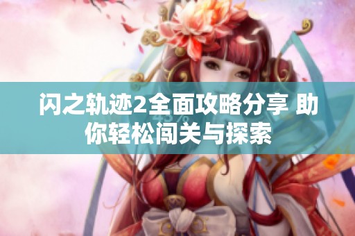 闪之轨迹2全面攻略分享 助你轻松闯关与探索