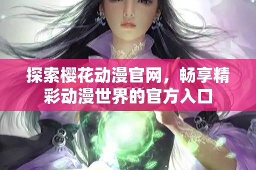 探索樱花动漫官网，畅享精彩动漫世界的官方入口