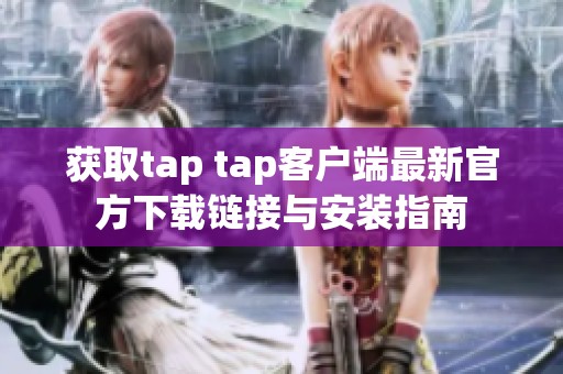 获取tap tap客户端最新官方下载链接与安装指南