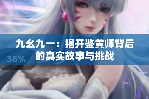 九幺九一：揭开鉴黄师背后的真实故事与挑战