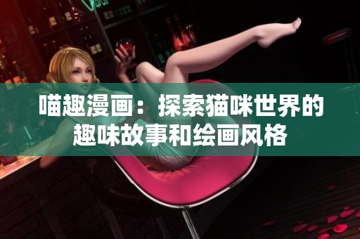 喵趣漫画：探索猫咪世界的趣味故事和绘画风格