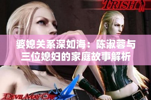婆媳关系深如海：陈淑蓉与三位媳妇的家庭故事解析
