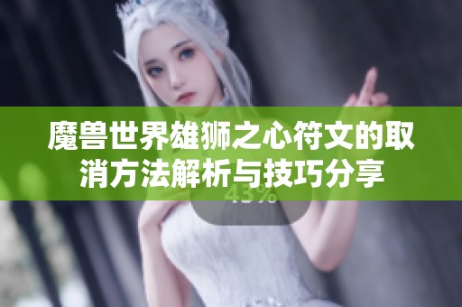 魔兽世界雄狮之心符文的取消方法解析与技巧分享