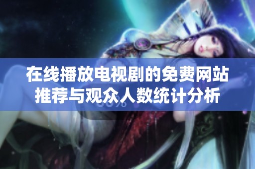 在线播放电视剧的免费网站推荐与观众人数统计分析