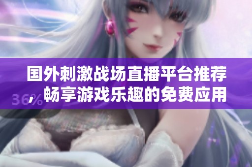国外刺激战场直播平台推荐，畅享游戏乐趣的免费应用