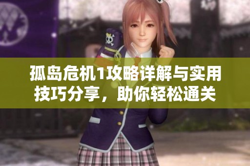 孤岛危机1攻略详解与实用技巧分享，助你轻松通关