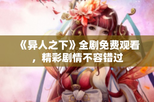 《异人之下》全剧免费观看，精彩剧情不容错过